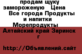 продам щуку замороженую › Цена ­ 87 - Все города Продукты и напитки » Морепродукты   . Алтайский край,Заринск г.